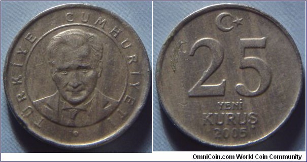 Turkey | 
25 New Kuruş, 2005 | 
21.5 mm, 5.3 gr. | 
Copper-nickel-zinc | 

Obverse: Mustafa Kemal Atatürk within circle | 
Lettering: TÜRKİYE CUMHURİYETİ • |

Reverse: Denomination centre, crescent moon and star above, date below | 
Lettering: 25 YENİ KURUŞ 2005 |