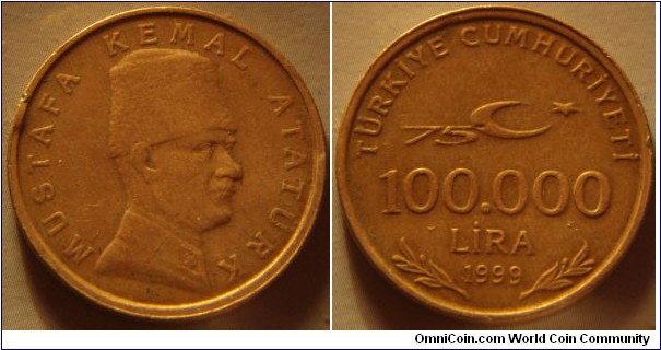 Turkey | 
100,000 Lira, 1999 (75 years as a republic) | 
25 mm, 7.6 gr. | 
Copper-nickel-zinc | 

Obverse: Head with hat facing right | 
Lettering: MUSTAFA KEMAL ATATÜRK | 

Reverse: Legend at top, denomination in centre, crescent moon with star above with the number 
