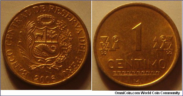 Peru | 
1 Céntimo, 2006 | 
16 mm, 1.78 gr. | 
Brass | 

Obverse: National Coat of Arms, date below | 
Lettering: BANCO CENTRAL DE RESERVA DEL PERÚ 2006 | 

Reverse: Denomination, 