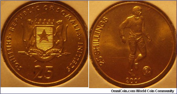 Somalia | 
25 Shillings, 2001 | 
21.8 mm, 4.37 gr. | 
Brass | 

Obverse: National Coat of Arms, denomination below | 
Lettering: • REPUBLIC OF SOMALIA • SHILLINGS 25 SCELLINI | 

Reverse: Soccer player, date below, denomination left | 
Lettering: 25 SHILLINGS 2001 |