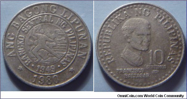 Philippines | 
10 Sentimos, 1980 | 
18 mm, 2 gr. | 
Copper-nickel |

Obverse: Obverse: Bank seal, date below | 
Lettering: * ANG BAGONG LIPUNAN * • BANGKO SENTRAL NG PILIPINAS • 1949 1980 | 

Reverse: Francisco Baltasar facing right, denomination right | 
Lettering: REPUBLIKA NG PILIPINAS 10 SENTIMOS FRANCISCO BALTASAR |