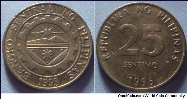 Philippines | 
25 Sentimo, 1996 | 
20 mm, 3.8 gr. | 
Brass | 

Obverse: Bank seal with legend around and year of the establishment on the Central Bank below | 
Lettering: BANGKO SENTRAL NG PILIPINAS 1993 | 

Reverse: Denomination, date below | 
Lettering: REPUBLIKA NG PILIPINAS 25 SENTIMO 1996 |
