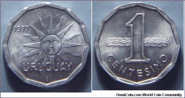 Uruguay | 
1 Centésimo, 1977 | 
18.6 mm, 1.5 gr. | 
Aluminium | 

Obverse: Sun with face, date top left | 
Lettering: 1977 URUGUAY | 

Reverse: Denomination in front of supine stalk | 
Lettering: 1 CENTESIMO |