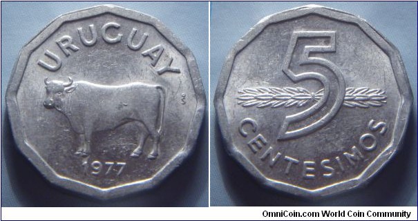 Uruguay | 
5 Centésimos, 1977 | 
23 mm, 3 gr. | 
Aluminium | 

Obverse: Steer facing left, date below | 
Lettering: URUGUAY 1977 | 

Reverse: Denomination in front of supine stalk | 
Lettering: 5 CENTESIMOS |