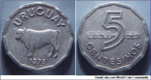 Uruguay | 
5 Centésimos, 1978 | 
23 mm, 3 gr. | 
Aluminium | 

Obverse: Steer facing left, date below | 
Lettering: URUGUAY 1978 | 

Reverse: Denomination in front of supine stalk | 
Lettering: 5 CENTESIMOS |