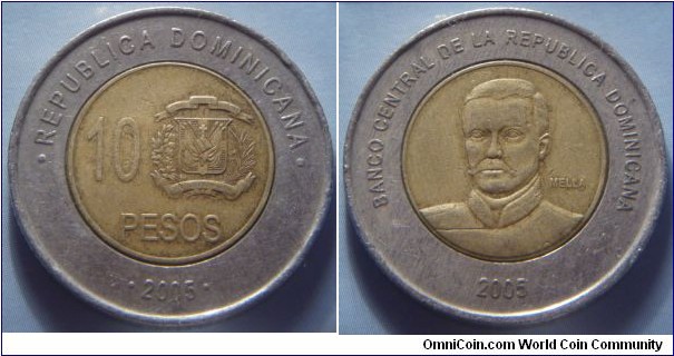 Dominican Republic | 
10 Pesos, 2005 | 
26.93 mm, 8.05 gr. | 
Bi-Metallic: Brass centre in Copper-nickel ring | 

Obverse: National Coat of Arms, denomination left | 
Lettering: • REPUBLICA DOMINICANA • 10 PESOS • 2005 • | 

Reverse: Ramón Matías Mella, date below | 
Lettering: BANCO CENTRAL DE LA REPUBLICA DOMINICANA 2005 |