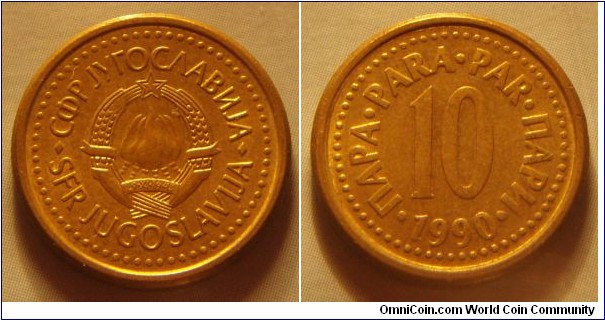 Yugoslavia | 
10 Para, 1990 | 
18.01 mm, 3.13 gr. | 
Copper-zinc | 

Obverse: National Coat of Arms | 
Lettering: •СФР JУГОСЛАВИJА•SFR JUGOSLAVIJA | 

Reverse: Denomination, date below | 
Lettering: •ПАРА•PARA•PAR•ПАРИ• 10 1990 |
