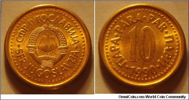 Yugoslavia | 
10 Para, 1990 | 
18.01 mm, 3.13 gr. | 
Copper-zinc | 

Obverse: National Coat of Arms | 
Lettering: •СФР JУГОСЛАВИJА•SFR JUGOSLAVIJA | 

Reverse: Denomination, date below | 
Lettering: •ПАРА•PARA•PAR•ПАРИ• 10 1990 |