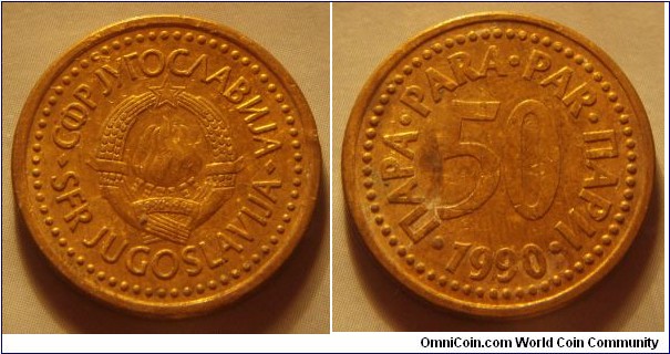 Yugoslavia | 
50 Para, 1990 | 
22 mm, 4.6 gr. | 
Copper-zinc | 

Obverse: National Coat of Arms | 
Lettering: •СФР JУГОСЛАВИJА•SFR JUGOSLAVIJA | 

Reverse: Denomination, date below | 
Lettering: •ПАРА•PARA•PAR•ПАРИ• 50 1990 |