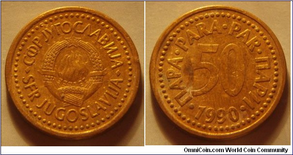 Yugoslavia | 
50 Para, 1990 | 
22 mm, 4.6 gr. | 
Copper-zinc | 

Obverse: National Coat of Arms | 
Lettering: •СФР JУГОСЛАВИJА•SFR JUGOSLAVIJA | 

Reverse: Denomination, date below | 
Lettering: •ПАРА•PARA•PAR•ПАРИ• 50 1990 |