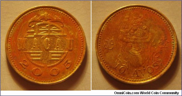 Macau | 
10 Avos, 2005 | 
17 mm, 1.38 gr. |   
Brass | 

Obverse: Date | 
Lettering: MACAU 2005 | 

Reverse: Lion Dance costume head, Denomination below | 
Lettering: 毫 壹 10 AVOS |