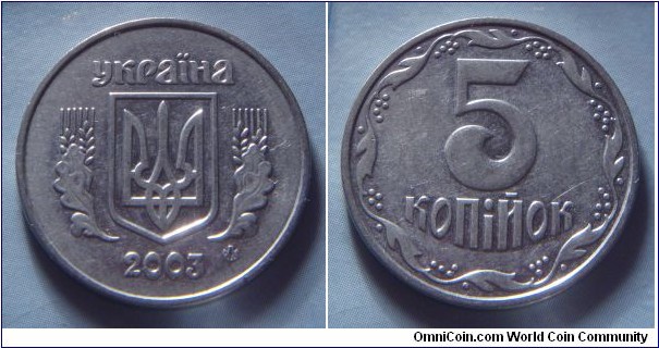 Ukraine | 
5 Kopiyok, 2003 | 
24 mm, 4.3 gr. | 
Stainless Steel | 

Obverse: National Coat of Arms, date below | 
Lettering: україна 2003 |

Reverse: Denomination | 
Lettering: 5 копійок |