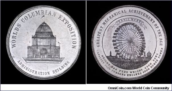 World's Columbian Exposition, Aluminum So-Called Dollar
Obv: Building facade, WORLDS COLUMBIAN EXPOSWITION / ADMINISTRATION BUILDING.
Rev: Ferris wheel, GREATEST MECHANICAL ACHIEVEMENT OF THE AGE / HEIGHT 264 FEET WEIGHT 4300 TONS / CAPACITY 2160 PERSONS ENGINES 2000 HORSEPOWER / FERRIS WHEEL  
(upgraded from original post)