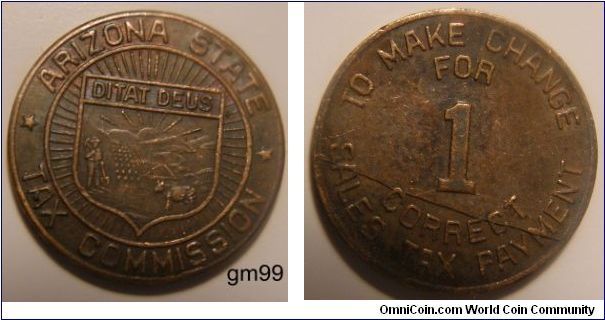 Ditat Deus (Latin- God enriches) is the state motto of Arizona.
The Obverse;   Arizona State Tax Commission with Ditat Deus on the inside above a shield. Reverse;has To Make Change For Correct Sales Tax Payment with a 1 on the inside