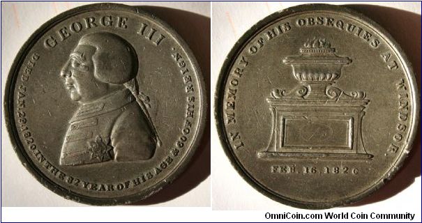 GEORGE III Memorial Medal.
DIED Jan 29. 1820. IN THE 82 YEAR OF HIS AGE & 60 OF HIS REIGN.  Rev: IN MEMORY OF HIS OBSEQUIES AT WINDSOR.  FEB.16.1820.  WM.  46mm.