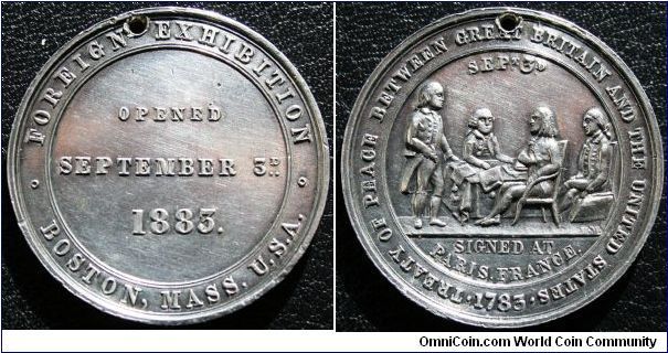 FOREIGN EXHIBITION. BOSTON, MASS. U.S.A.
OPENED SEPTEMBER 3d 1883.Rev: TREATY OF PEACE BETWEEN GREAT BRITAIN AND THE UNITED STATES.1783.
SEPt 3d SIGNED AT PARIS.FRANCE. 4 Men around a table. H.M. above exergue. Aluminum 29mm. by ?. H. M. (Joseph H. Merriam of Boston ?)