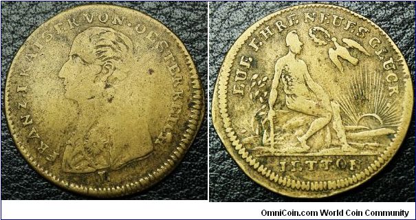 Obv: FRANZ. I. KAISER VON. OESTERRICH
Rev: NEUE EHRE NEUES GLUCK. (New Hope New Luck).
Exe: IETTON. Brass 24mm.
Extremely Rare.