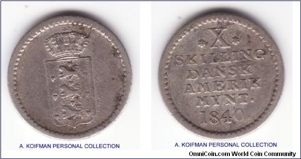KM-16, 1840 Danish West Indies X (10) skilling; silver, engrailed edge; text on the reverse identify them as minted ast Danish American mint but I do not see any additional information in Krause, condition wise good fine to possibly very fine, mintage 103,000, scarce but not rare